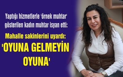 MUHTAR, 'oyuna gelmeyin oyuna' dedi.