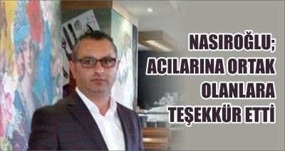NASIROĞLU; ACILARINA ORTAK OLANLARA TEŞEKKÜR ETTİ