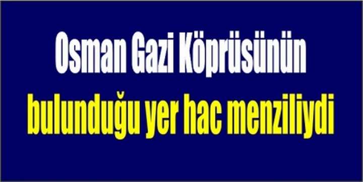 Osman Gazi Köprüsünün bulunduğu yer hac menziliydi