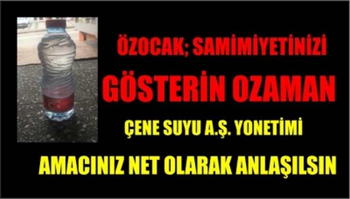 OZAN ÖZOCAK; ÇENE SUYU A.Ş. YONETİMİ AMACINIZ NET OLARAK ANLAŞILSIN