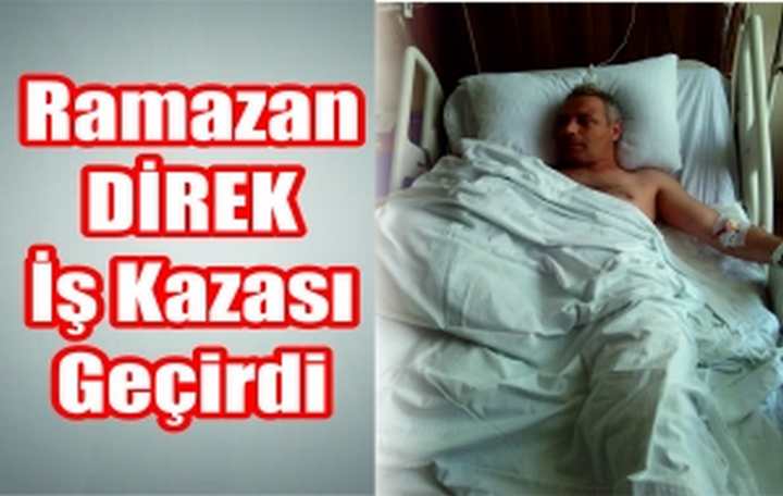 RAMAZAN DİREK İŞ KAZASI GEÇİRDİ