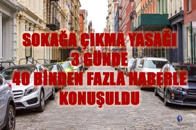 SOKAĞA ÇIKMA YASAĞI 3 GÜNDE 40 BİNDEN FAZLA HABERLE KONUŞULDU