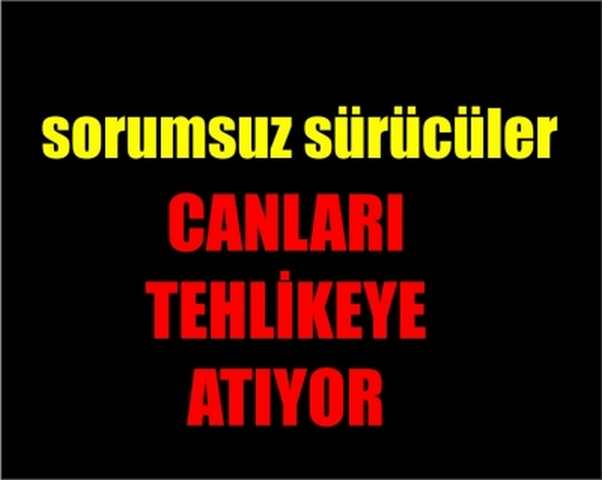 sorumsuz sürücüler hayatımızı riske atıyorlar