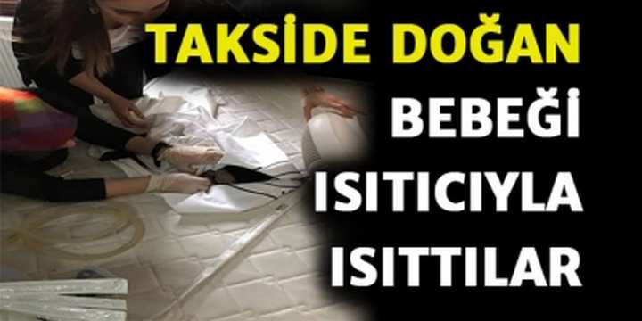 Takside Doğan Prematüre Bebeği Elektrikli Isıtıcıyla Isıttılar