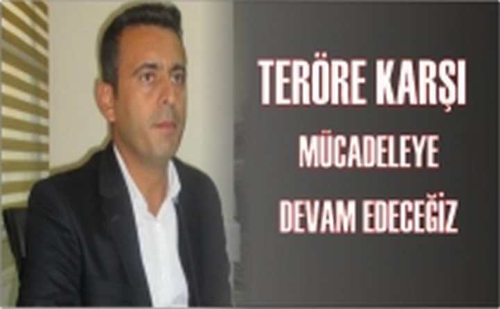 TERÖRE KARŞI MÜCADELEYE DEVAM EDECEĞİZ