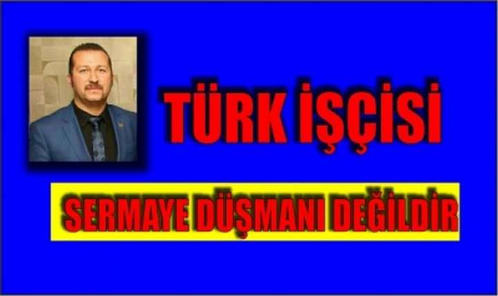    TÜRK İŞÇİSİ SERMAYE DÜŞMANI DEĞİLDİR