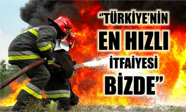 ‘’Türkiye’nin en hızlı İtfaiyesi bizde’’