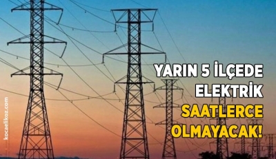 Yarın 5 ilçede elektrik saatlerce olmayacak! 